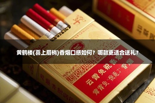 黄鹤楼(喜上眉梢)香烟口感如何？哪款更适合送礼？